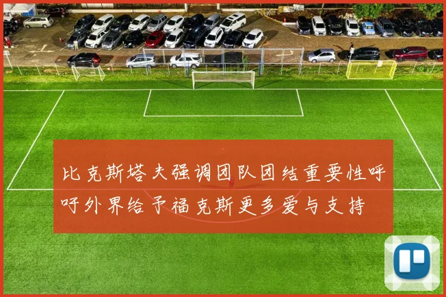 比克斯塔夫强调团队团结重要性呼吁外界给予福克斯更多爱与支持