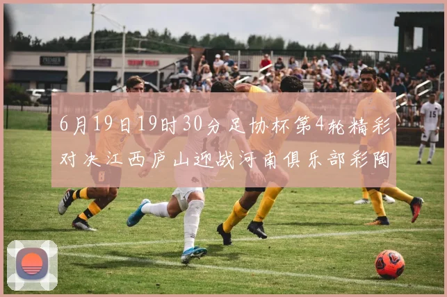 6月19日19时30分足协杯第4轮精彩对决江西庐山迎战河南俱乐部彩陶坊
