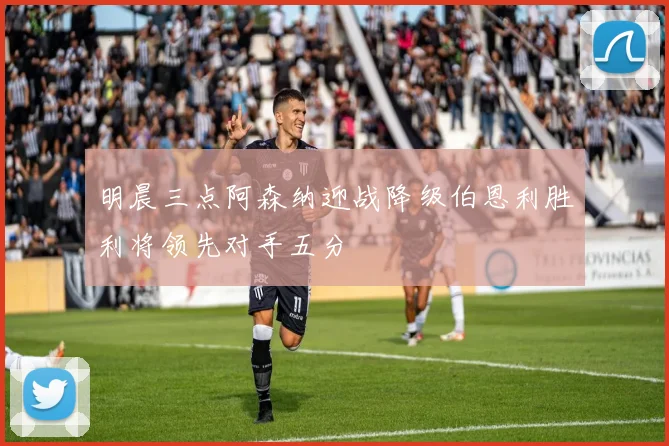 明晨三点阿森纳迎战降级伯恩利胜利将领先对手五分