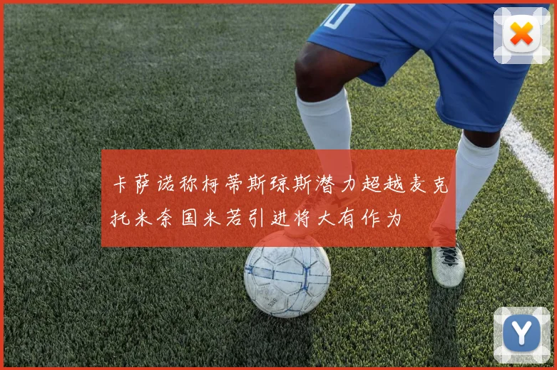 卡萨诺称柯蒂斯琼斯潜力超越麦克托米奈国米若引进将大有作为
