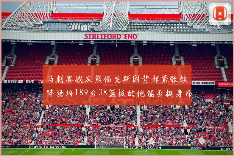 马刺客战灰熊福克斯因背部紧张缺阵场均189分38篮板的他能否挺身而出