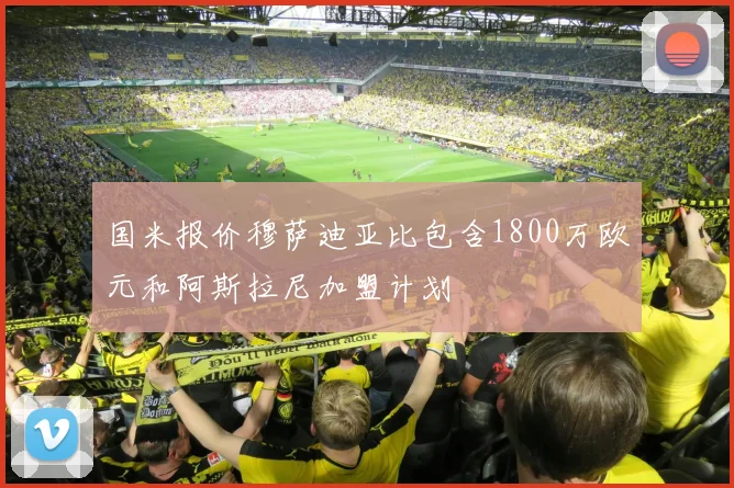国米报价穆萨迪亚比包含1800万欧元和阿斯拉尼加盟计划