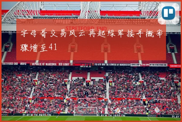字母哥交易风云再起绿军接手概率骤增至41