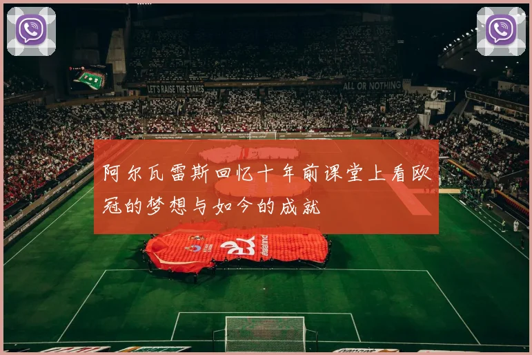 阿尔瓦雷斯回忆十年前课堂上看欧冠的梦想与如今的成就