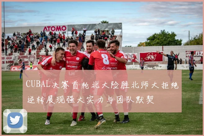CUBAL决赛首轮北大险胜北师大拒绝逆转展现强大实力与团队默契