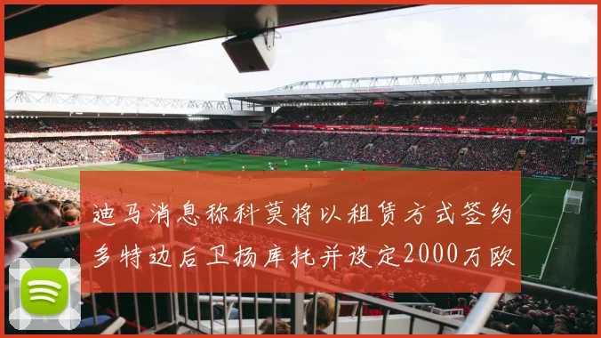 迪马消息称科莫将以租赁方式签约多特边后卫扬库托并设定2000万欧买断选项