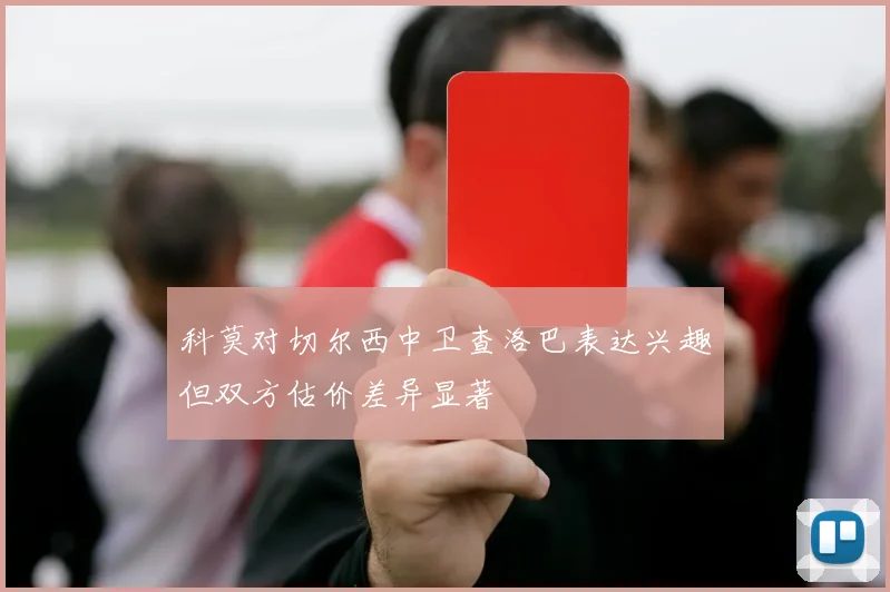 科莫对切尔西中卫查洛巴表达兴趣但双方估价差异显著