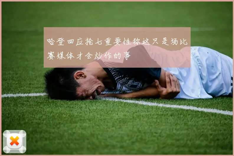 哈登回应抢七重要性称这只是场比赛媒体才会炒作的事