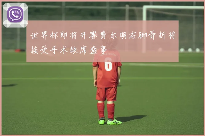 世界杯即将开赛费尔明右脚骨折将接受手术缺席盛事