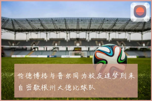伦德博格与普尔同为校友追梦则来自密歇根州大德比球队