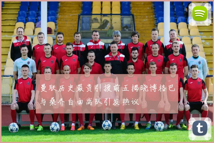 曼联历史最贵引援前五揭晓博格巴与桑乔自由离队引发热议